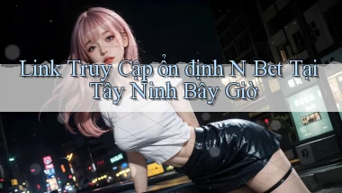 link truy cập ổn định n bet tại Tây Ninh bây giờ