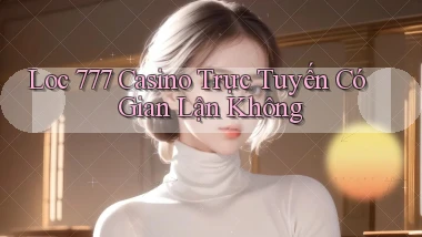 loc 777 casino trực tuyến có gian lận không