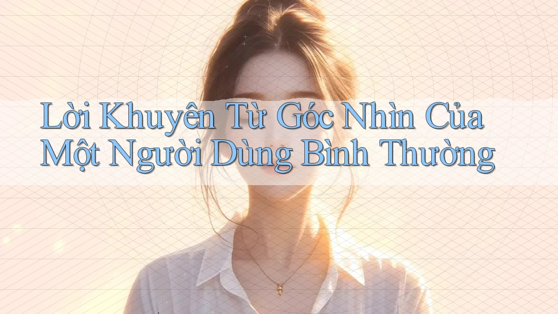 Lời Khuyên Từ Góc Nhìn Của Một Người Dùng Bình Thường