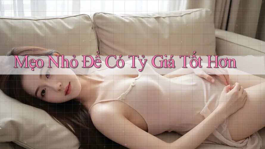 Mẹo Nhỏ Để Có Tỷ Giá Tốt Hơn Mẹo Nhỏ Để Có Tỷ Giá Tốt Hơn