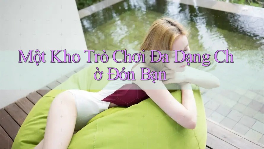 Một Kho Trò Chơi Đa Dạng Chờ Đón Bạn