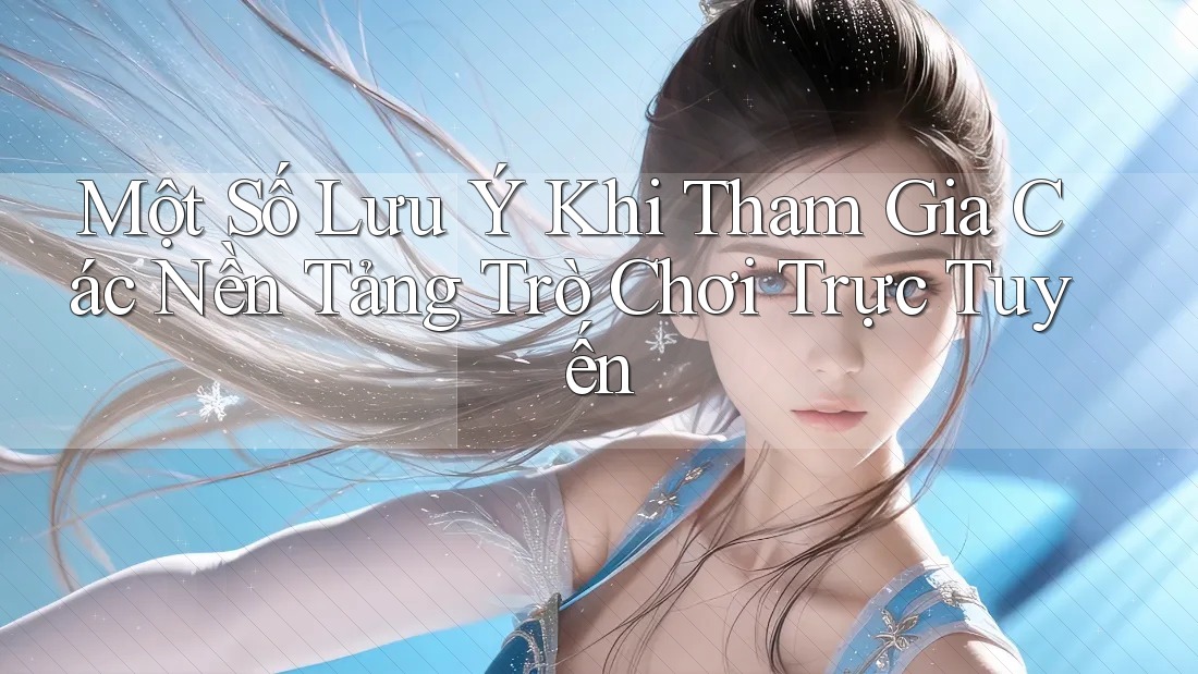 Một Số Lưu Ý Khi Tham Gia Các Nền Tảng Trò Chơi Trực Tuyến Một Số Lưu Ý Khi Tham Gia Các Nền Tảng Trò Chơi Trực Tuyến
