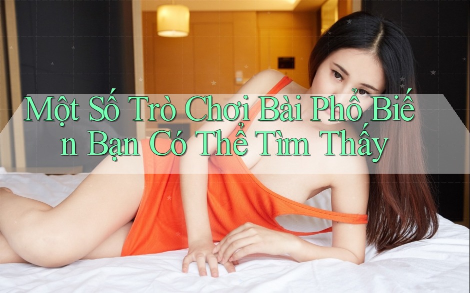 Một Số Trò Chơi Bài Phổ Biến Bạn Có Thể Tìm Thấy Một Số Trò Chơi Bài Phổ Biến Bạn Có Thể Tìm Thấy
