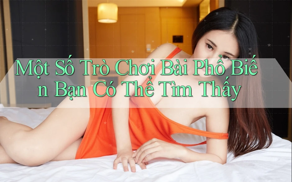 Một Số Trò Chơi Bài Phổ Biến Bạn Có Thể Tìm Thấy Một Số Trò Chơi Bài Phổ Biến Bạn Có Thể Tìm Thấy