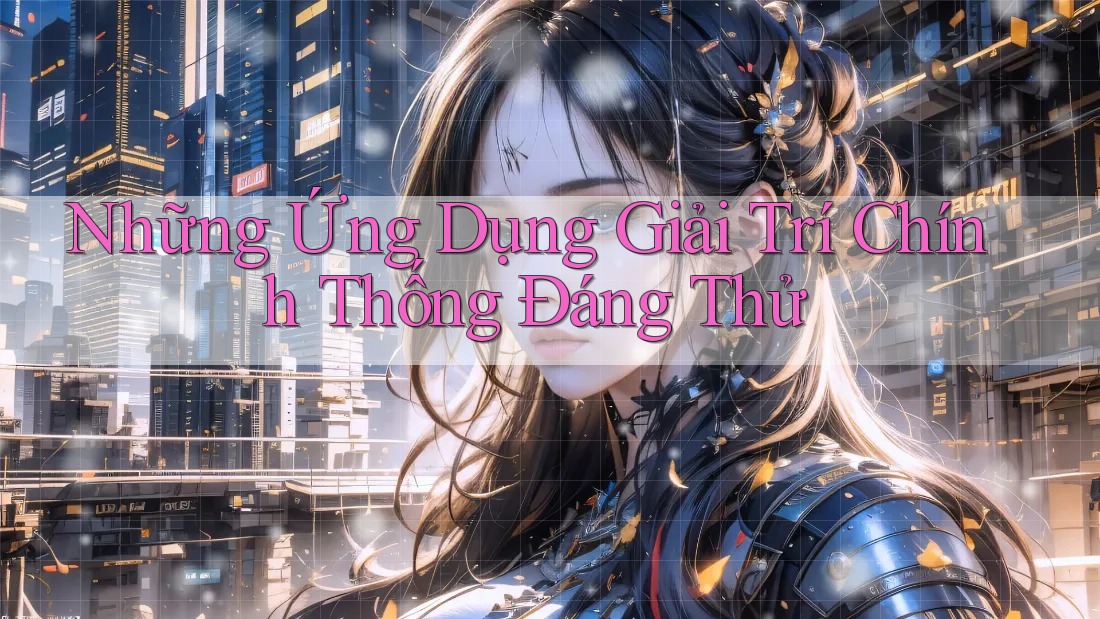 Những Ứng Dụng Giải Trí Chính Thống Đáng Thử