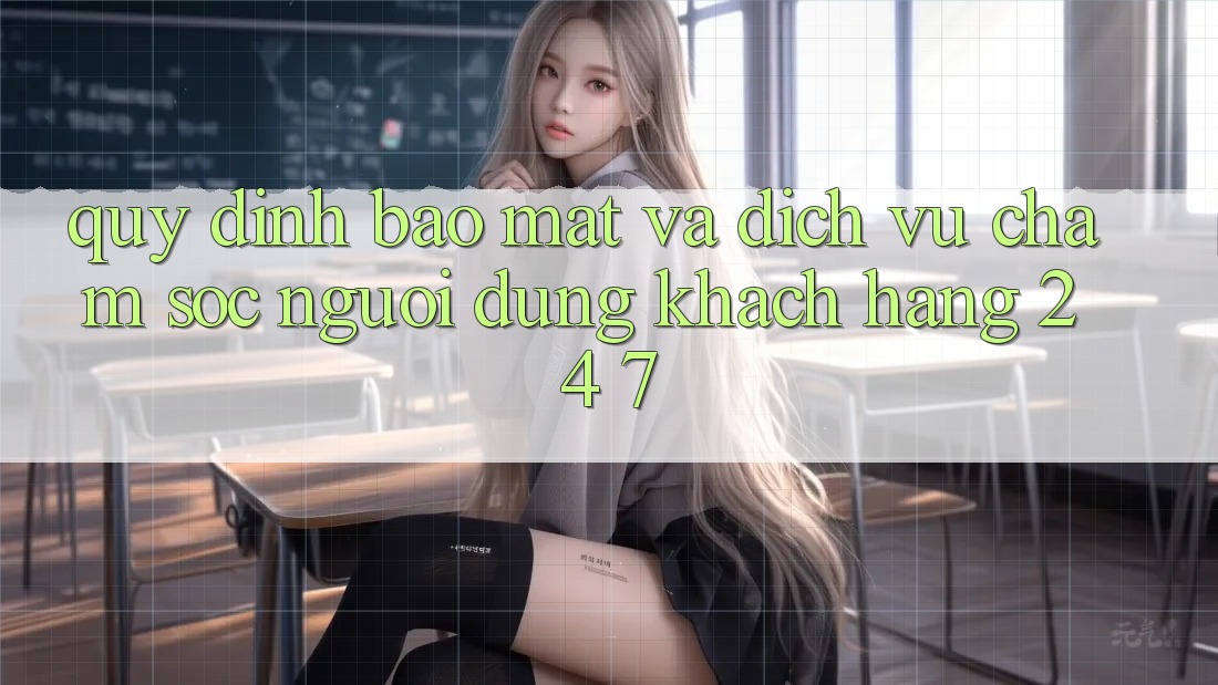 Quy định Bảo Mật Và Dịch Vụ Chăm sóc người dùng Khách Hàng 24/7