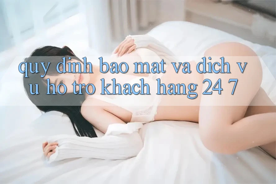 Quy định Bảo Mật Và Dịch Vụ Hỗ trợ Khách Hàng 24/7 Quy định Bảo Mật Và Dịch Vụ Hỗ trợ Khách Hàng 24/7