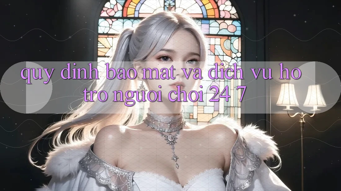 Quy định Bảo Mật Và Dịch Vụ Hỗ Trợ Người chơi 24/7 Quy định Bảo Mật Và Dịch Vụ Hỗ Trợ Người chơi 24/7