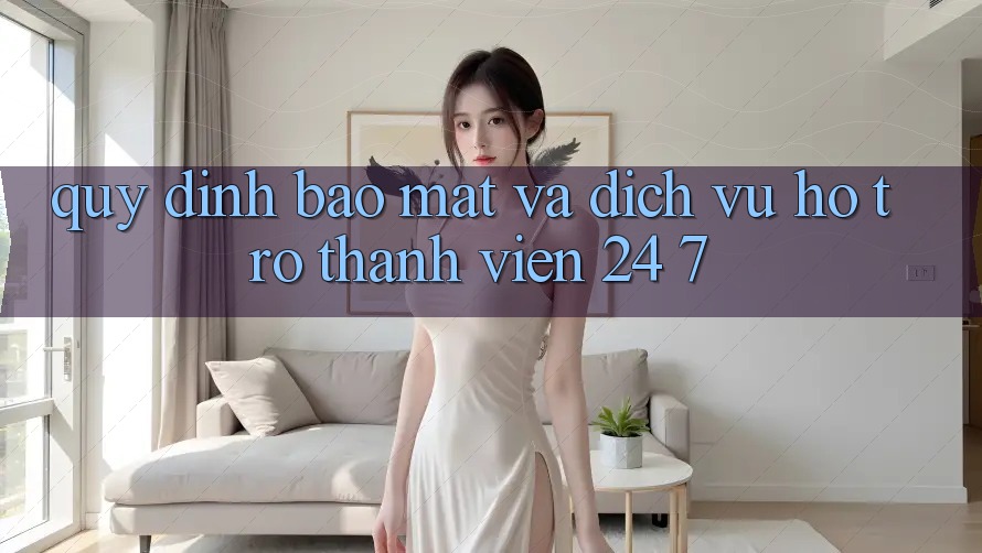 Quy định Bảo Mật Và Dịch Vụ Hỗ Trợ Thành viên 24/7