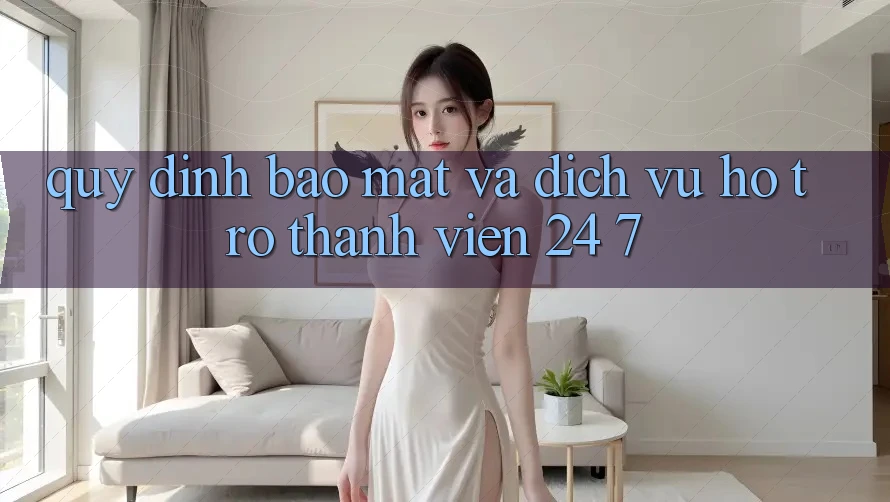 Quy định Bảo Mật Và Dịch Vụ Hỗ trợ Thành viên 24/7 Quy định Bảo Mật Và Dịch Vụ Hỗ trợ Thành viên 24/7