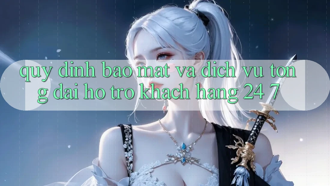 Quy định Bảo Mật Và Dịch Vụ Tổng đài hỗ trợ Khách Hàng 24/7