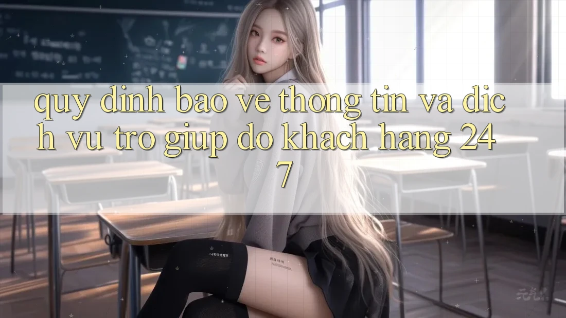 Quy định Bảo vệ thông tin Và Dịch Vụ Trợ giúp đỡ Khách Hàng 24/7 Quy định Bảo vệ thông tin Và Dịch Vụ Trợ giúp đỡ Khách Hàng 24/7