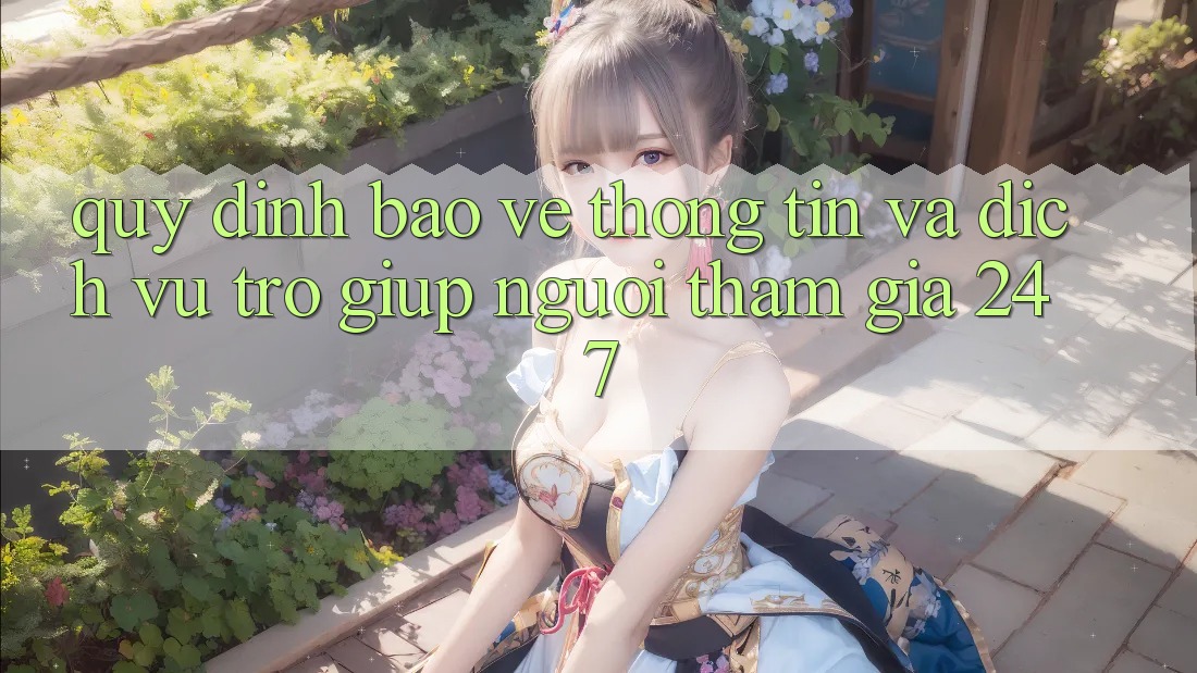 Quy định Bảo vệ thông tin Và Dịch Vụ Trợ giúp Người tham gia 24/7 Quy định Bảo vệ thông tin Và Dịch Vụ Trợ giúp Người tham gia 24/7