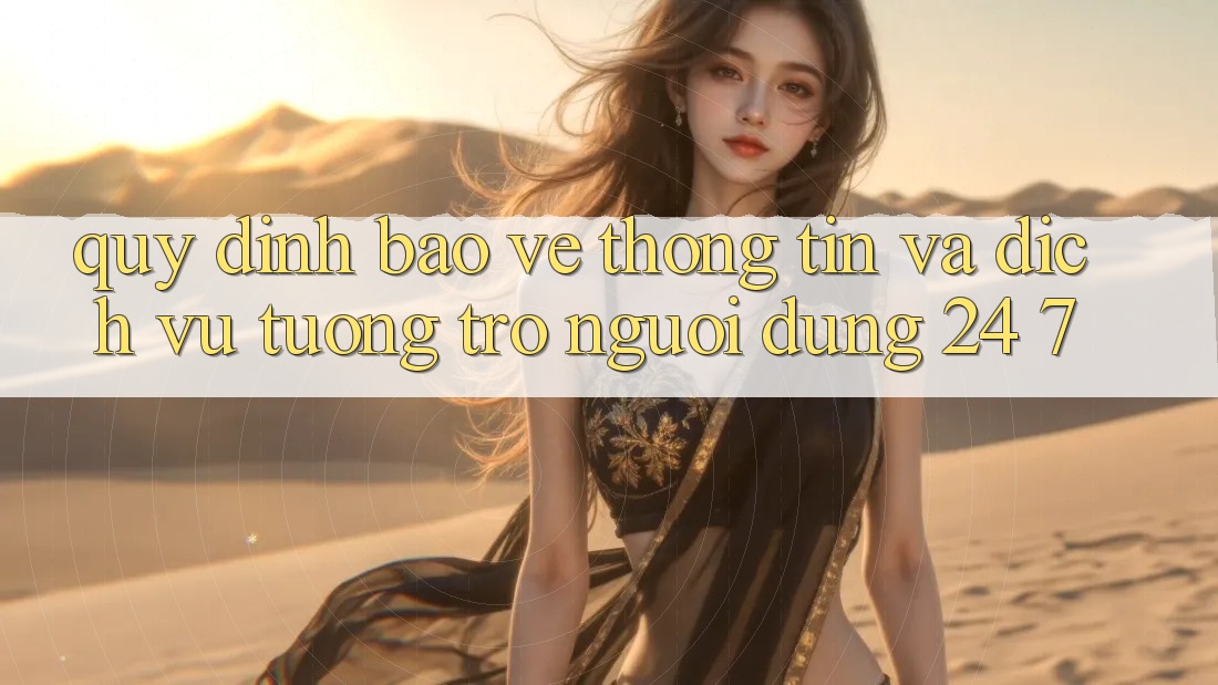 Quy định Bảo vệ thông tin Và Dịch Vụ Tương trợ Người dùng 24/7