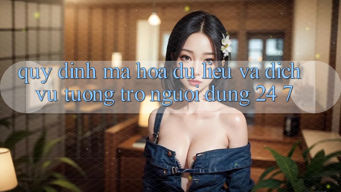 Quy định Mã hóa dữ liệu Và Dịch Vụ Tương trợ Người dùng 24/7