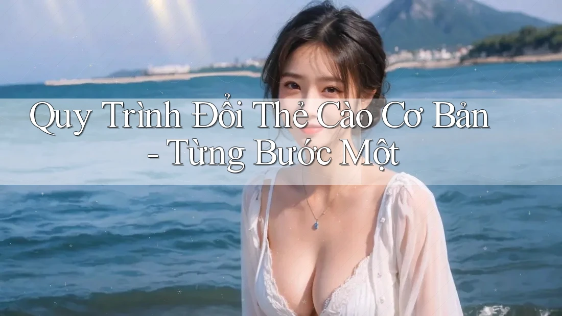 Quy Trình Đổi Thẻ Cào Cơ Bản - Từng Bước Một Quy Trình Đổi Thẻ Cào Cơ Bản - Từng Bước Một