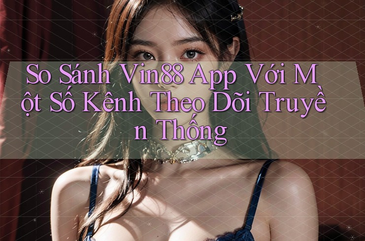 So Sánh Vin88 App Với Một Số Kênh Theo Dõi Truyền Thống So Sánh Vin88 App Với Một Số Kênh Theo Dõi Truyền Thống
