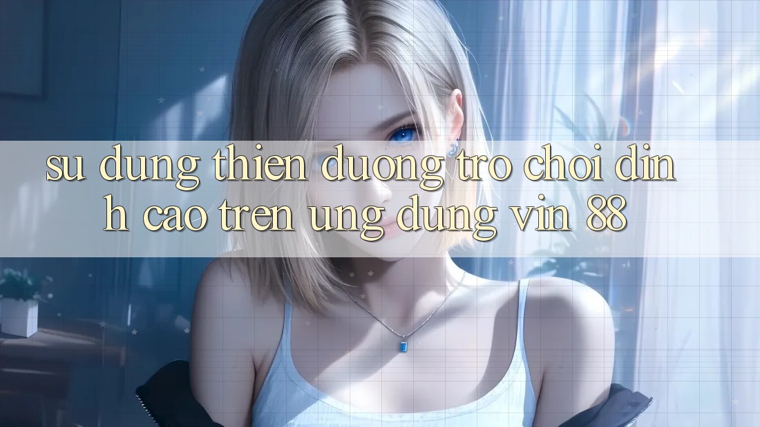 Sử dụng Thiên Đường Trò Chơi Đỉnh Cao Trên Ứng dụng Vin 88