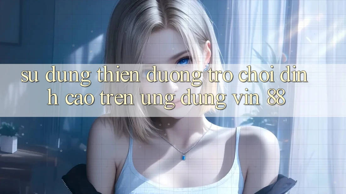 Sử dụng Thiên Đường Trò Chơi Đỉnh cao Trên Ứng dụng Vin 88