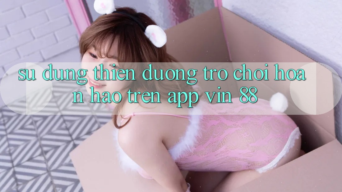 Sử dụng Thiên Đường Trò Chơi Hoàn hảo Trên App Vin 88 Sử dụng Thiên Đường Trò Chơi Hoàn hảo Trên App Vin 88