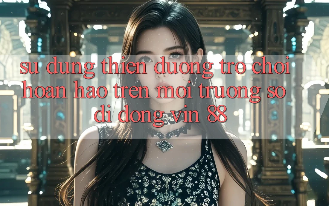 Sử dụng Thiên Đường Trò Chơi Hoàn hảo Trên Môi trường số di động Vin 88 Sử dụng Thiên Đường Trò Chơi Hoàn hảo Trên Môi trường số di động Vin 88