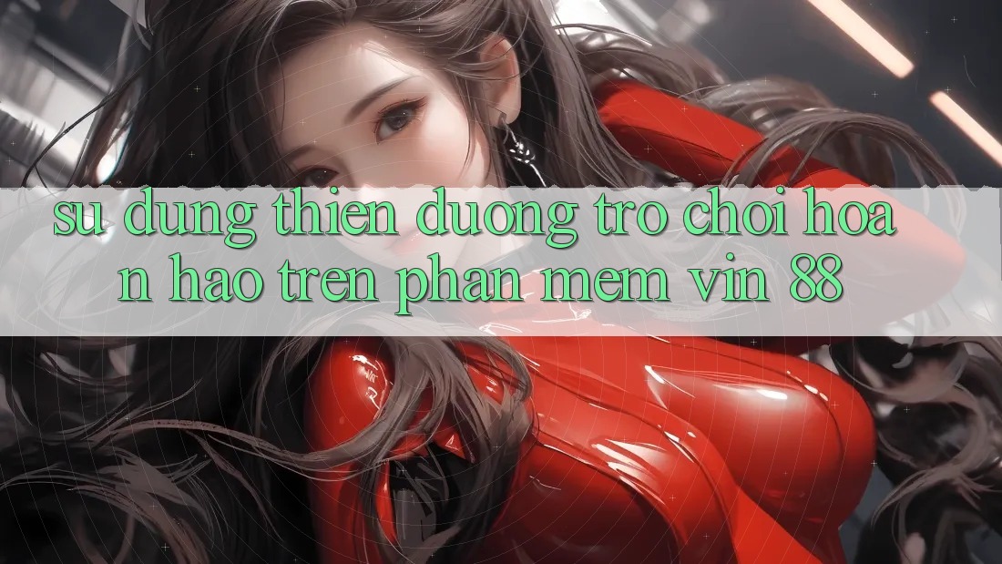 Sử dụng Thiên Đường Trò Chơi Hoàn hảo Trên Phần mềm Vin 88 Sử dụng Thiên Đường Trò Chơi Hoàn hảo Trên Phần mềm Vin 88
