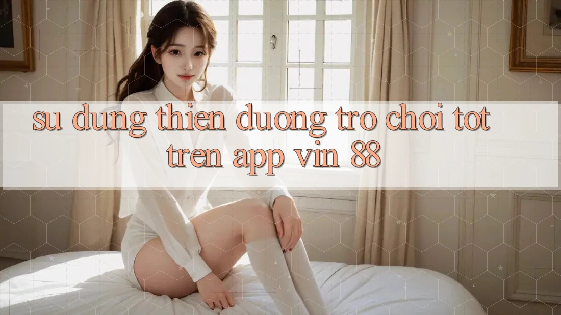 Sử dụng Thiên Đường Trò Chơi Tốt Trên App Vin 88 Sử dụng Thiên Đường Trò Chơi Tốt Trên App Vin 88