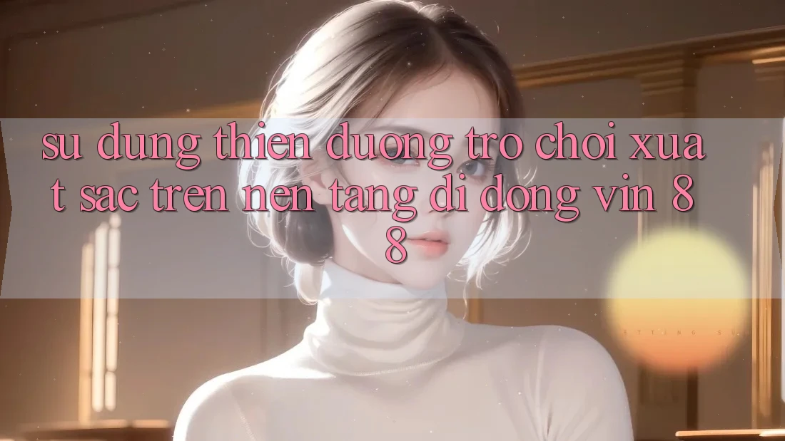 Sử dụng Thiên Đường Trò Chơi Xuất sắc Trên Nền tảng di động Vin 88