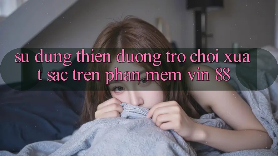 Sử dụng Thiên Đường Trò Chơi Xuất sắc Trên Phần mềm Vin 88 Sử dụng Thiên Đường Trò Chơi Xuất sắc Trên Phần mềm Vin 88