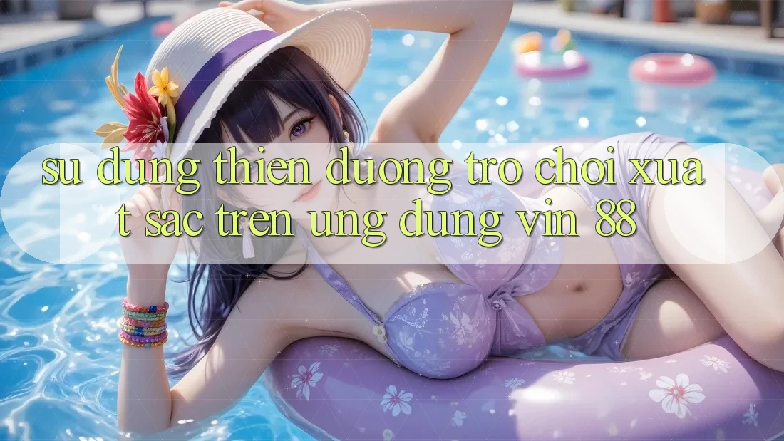 Sử dụng Thiên Đường Trò Chơi Xuất sắc Trên Ứng dụng Vin 88 Sử dụng Thiên Đường Trò Chơi Xuất sắc Trên Ứng dụng Vin 88