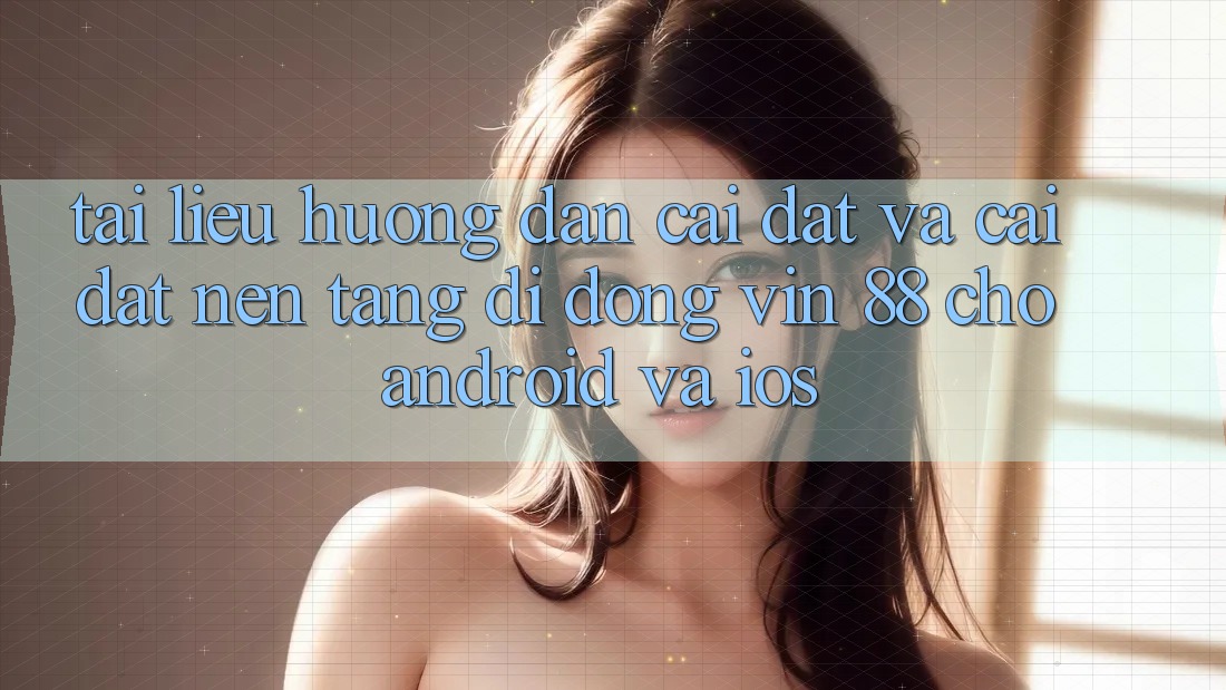 Tài liệu hướng dẫn Cài đặt Và Cài Đặt Nền tảng di động Vin 88 Cho Android Và iOS Tài liệu hướng dẫn Cài đặt Và Cài Đặt Nền tảng di động Vin 88 Cho Android Và iOS