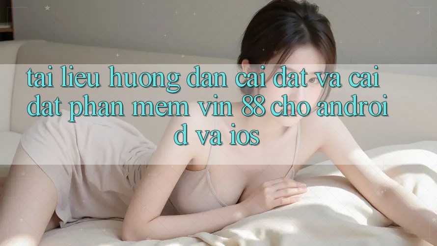 Tài liệu hướng dẫn Cài đặt Và Cài Đặt Phần mềm Vin 88 Cho Android Và iOS Tài liệu hướng dẫn Cài đặt Và Cài Đặt Phần mềm Vin 88 Cho Android Và iOS