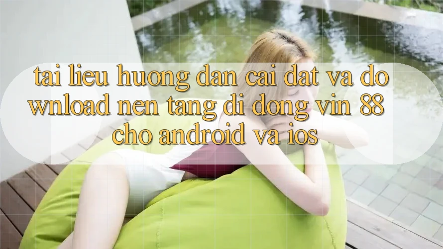 Tài liệu hướng dẫn Cài đặt Và Download Nền tảng di động Vin 88 Cho Android Và iOS Tài liệu hướng dẫn Cài đặt Và Download Nền tảng di động Vin 88 Cho Android Và iOS