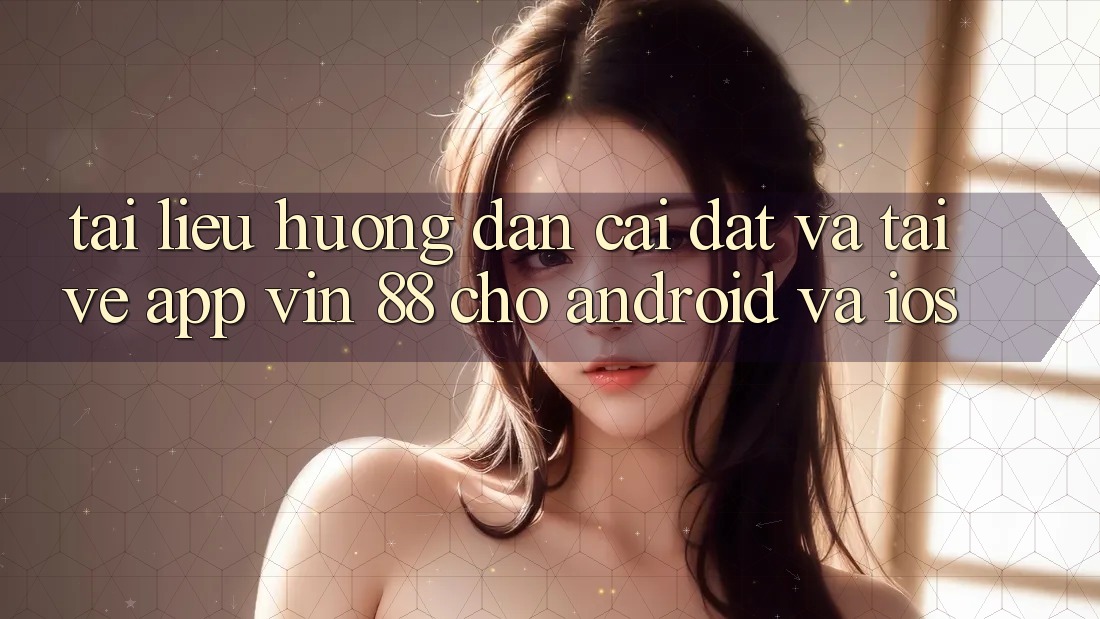 Tài liệu hướng dẫn Cài đặt Và Tải về App Vin 88 Cho Android Và iOS Tài liệu hướng dẫn Cài đặt Và Tải về App Vin 88 Cho Android Và iOS