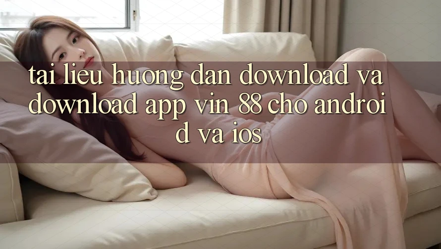 Tài liệu hướng dẫn Download Và Download App Vin 88 Cho Android Và iOS Tài liệu hướng dẫn Download Và Download App Vin 88 Cho Android Và iOS
