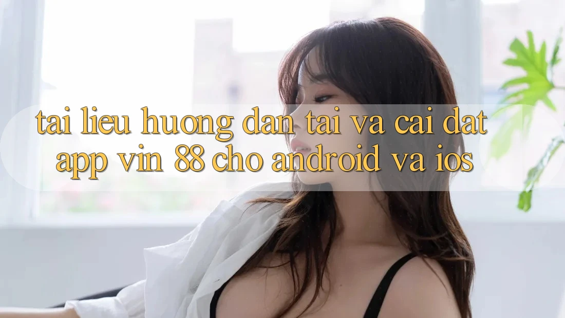 Tài liệu hướng dẫn Tải Và Cài Đặt App Vin 88 Cho Android Và iOS Tài liệu hướng dẫn Tải Và Cài Đặt App Vin 88 Cho Android Và iOS