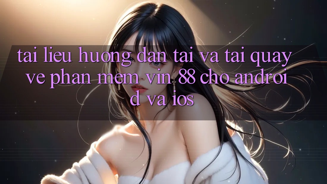 Tài liệu hướng dẫn Tải Và Tải quay về Phần mềm Vin 88 Cho Android Và iOS Tài liệu hướng dẫn Tải Và Tải quay về Phần mềm Vin 88 Cho Android Và iOS