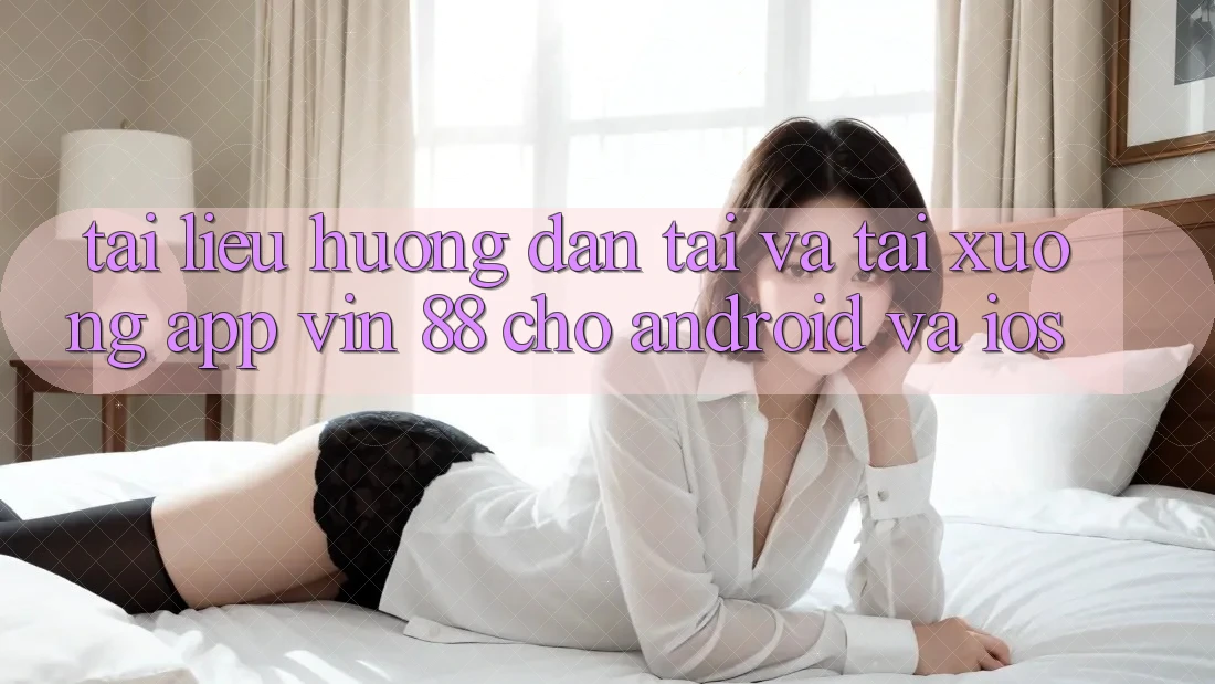 Tài liệu hướng dẫn Tải Và Tải xuống App Vin 88 Cho Android Và iOS Tài liệu hướng dẫn Tải Và Tải xuống App Vin 88 Cho Android Và iOS