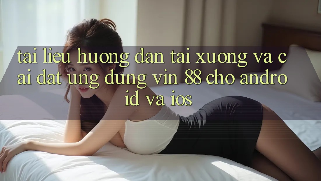 Tài liệu hướng dẫn Tải xuống Và Cài Đặt Ứng dụng Vin 88 Cho Android Và iOS Tài liệu hướng dẫn Tải xuống Và Cài Đặt Ứng dụng Vin 88 Cho Android Và iOS