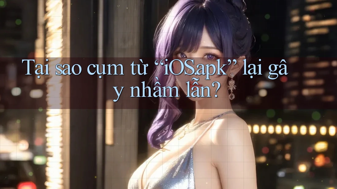 Tại sao cụm từ “iOS. apk” lại gây nhầm lẫn?