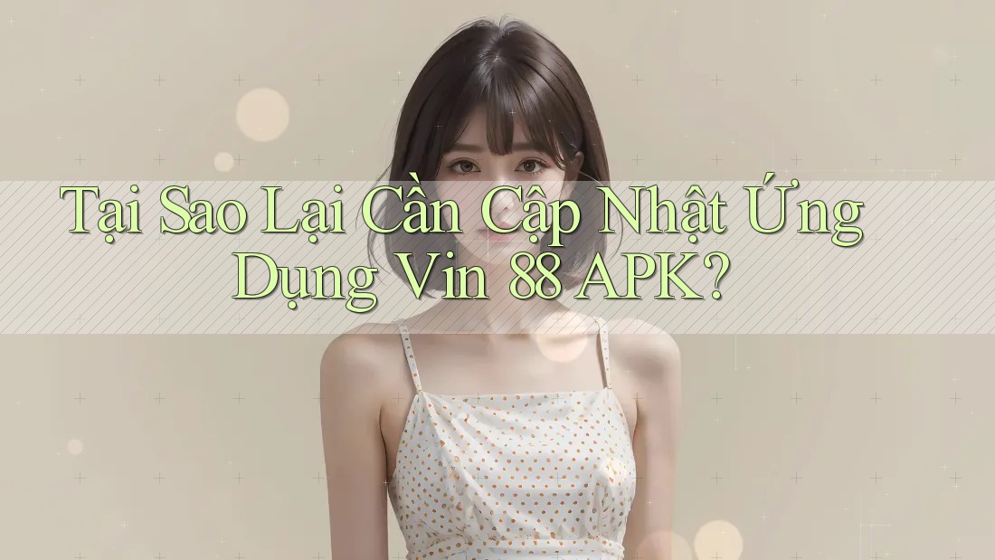 Tại Sao Lại Cần Cập Nhật Ứng Dụng Vin 88 APK?