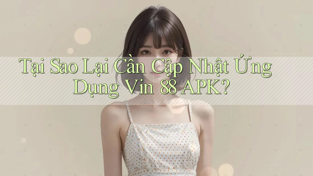 Tại Sao Lại Cần Cập Nhật Ứng Dụng Vin 88 APK?