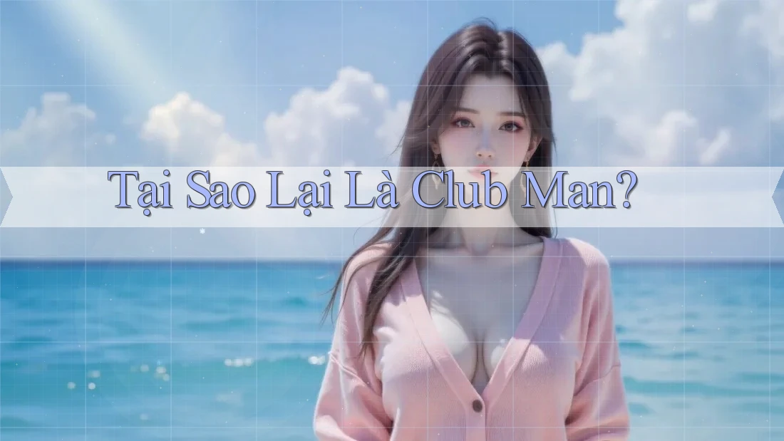 Tại Sao Lại Là Club Man? Tại Sao Lại Là Club Man?