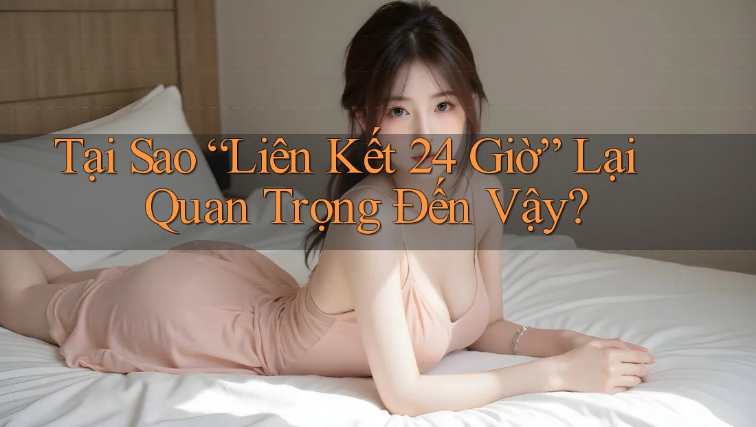 Tại Sao “Liên Kết 24 Giờ” Lại Quan Trọng Đến Vậy? Tại Sao “Liên Kết 24 Giờ” Lại Quan Trọng Đến Vậy?