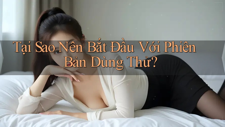 Tại Sao Nên Bắt Đầu Với Phiên Bản Dùng Thử?