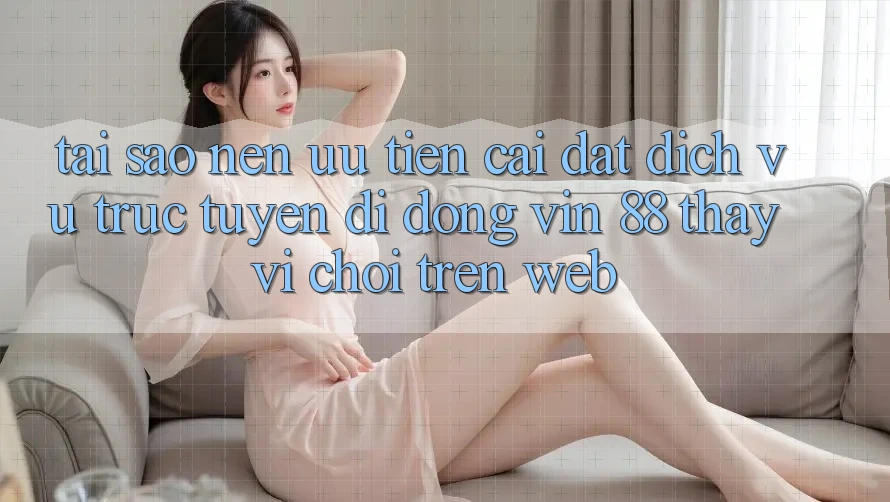 Tại Sao Nên Ưu Tiên Cài đặt Dịch vụ trực tuyến di động Vin 88 Thay Vì Chơi Trên Web? Tại Sao Nên Ưu Tiên Cài đặt Dịch vụ trực tuyến di động Vin 88 Thay Vì Chơi Trên Web?