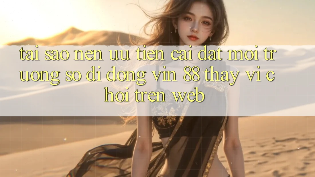 Tại Sao Nên Ưu Tiên Cài đặt Môi trường số di động Vin 88 Thay Vì Chơi Trên Web? Tại Sao Nên Ưu Tiên Cài đặt Môi trường số di động Vin 88 Thay Vì Chơi Trên Web?