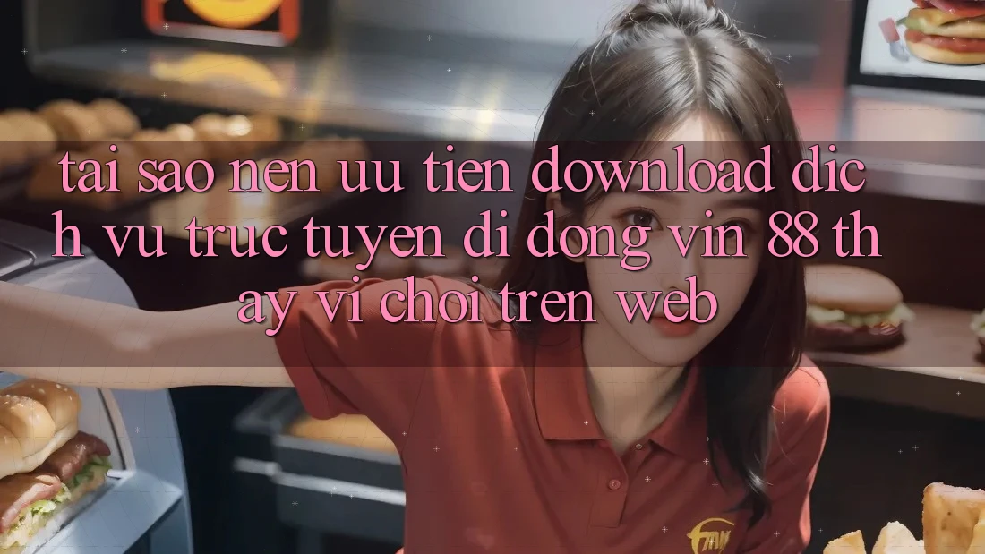 Tại Sao Nên Ưu Tiên Download Dịch vụ trực tuyến di động Vin 88 Thay Vì Chơi Trên Web? Tại Sao Nên Ưu Tiên Download Dịch vụ trực tuyến di động Vin 88 Thay Vì Chơi Trên Web?