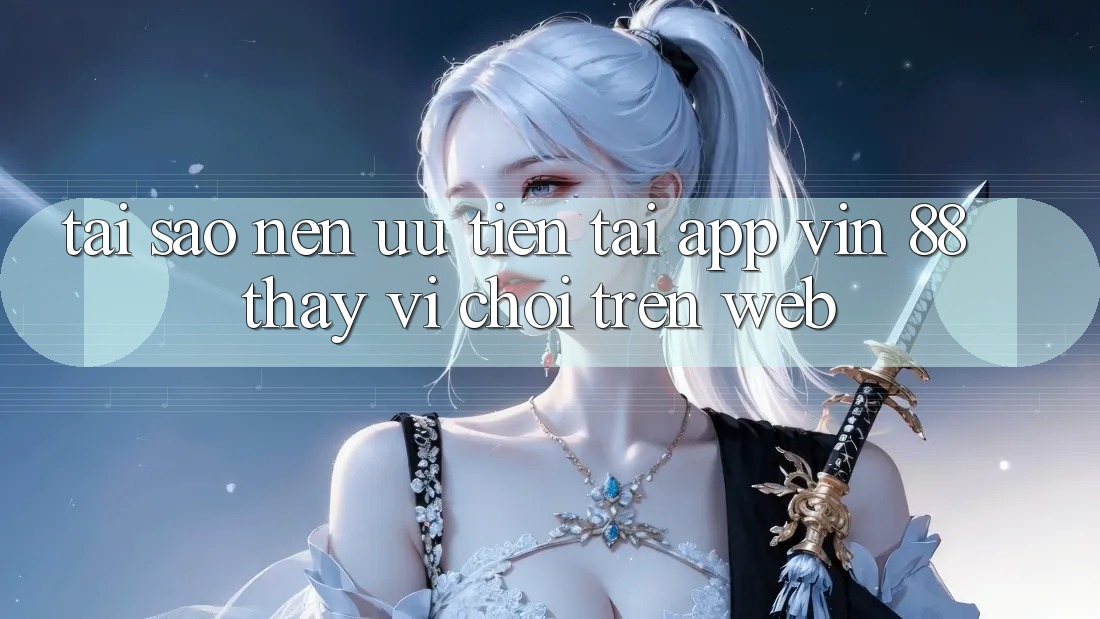 Tại Sao Nên Ưu Tiên Tải App Vin 88 Thay Vì Chơi Trên Web? Tại Sao Nên Ưu Tiên Tải App Vin 88 Thay Vì Chơi Trên Web?