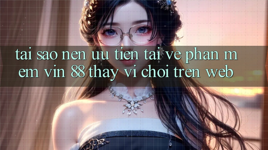 Tại Sao Nên Ưu Tiên Tải về Phần mềm Vin 88 Thay Vì Chơi Trên Web? Tại Sao Nên Ưu Tiên Tải về Phần mềm Vin 88 Thay Vì Chơi Trên Web?